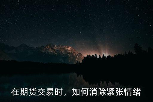 在期貨交易時，如何消除緊張情緒