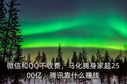 微信和QQ不收費(fèi)，馬化騰身家超2500億，騰訊靠什么賺錢