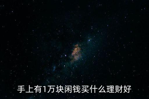 手上有1萬(wàn)塊閑錢(qián)買(mǎi)什么理財(cái)好