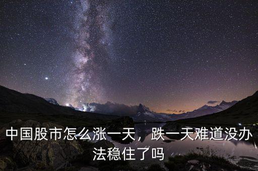中國股市怎么漲一天，跌一天難道沒辦法穩(wěn)住了嗎