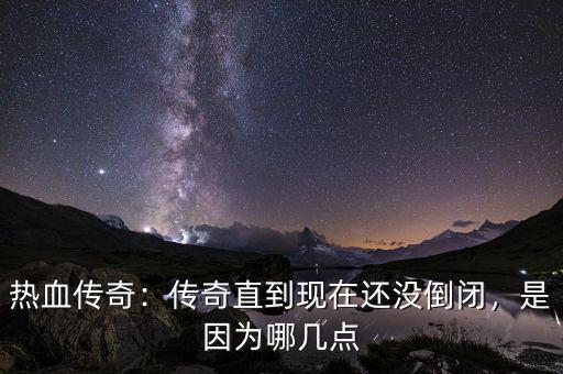 熱血傳奇：傳奇直到現(xiàn)在還沒倒閉，是因為哪幾點