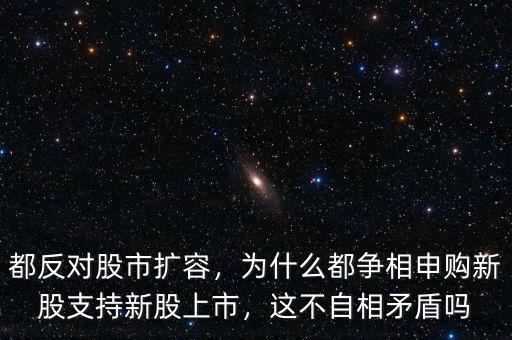 都反對(duì)股市擴(kuò)容，為什么都爭相申購新股支持新股上市，這不自相矛盾嗎