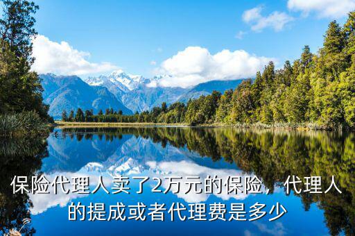保險(xiǎn)代理人賣了2萬元的保險(xiǎn)，代理人的提成或者代理費(fèi)是多少