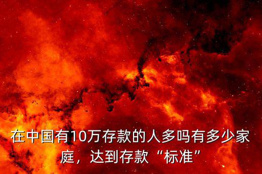 在中國有10萬存款的人多嗎有多少家庭，達(dá)到存款“標(biāo)準(zhǔn)”