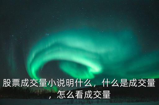 股票成交量小說明什么，什么是成交量，怎么看成交量