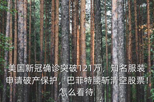 美國新冠確診突破121萬，知名服裝申請破產保護，巴菲特腰斬清空股票！怎么看待