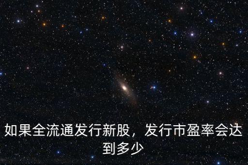 如果全流通發(fā)行新股，發(fā)行市盈率會達到多少