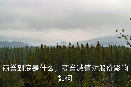 商譽(yù)到底是什么，商譽(yù)減值對股價(jià)影響如何