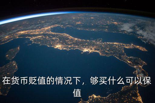 在貨幣貶值的情況下，夠買什么可以保值