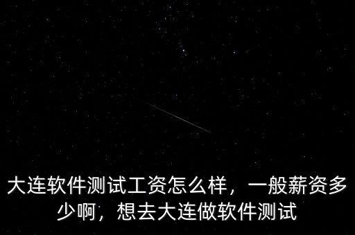 大連軟件測(cè)試工資怎么樣，一般薪資多少啊，想去大連做軟件測(cè)試