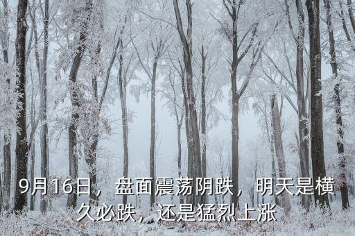 9月16日，盤面震蕩陰跌，明天是橫久必跌，還是猛烈上漲