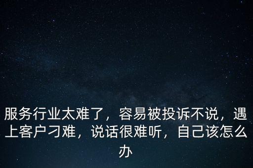 服務(wù)行業(yè)太難了，容易被投訴不說，遇上客戶刁難，說話很難聽，自己該怎么辦