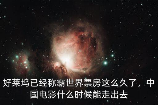 好萊塢已經稱霸世界票房這么久了，中國電影什么時候能走出去