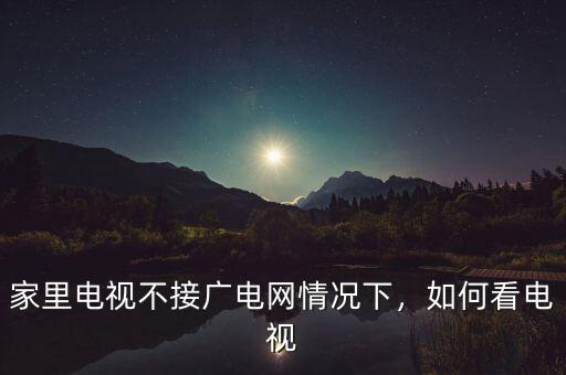 家里電視不接廣電網(wǎng)情況下，如何看電視