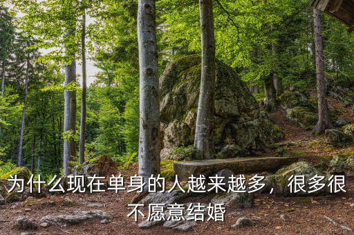 為什么現(xiàn)在單身的人越來越多，很多很不愿意結(jié)婚