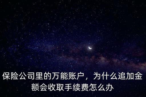 保險公司里的萬能賬戶，為什么追加金額會收取手續(xù)費(fèi)怎么辦