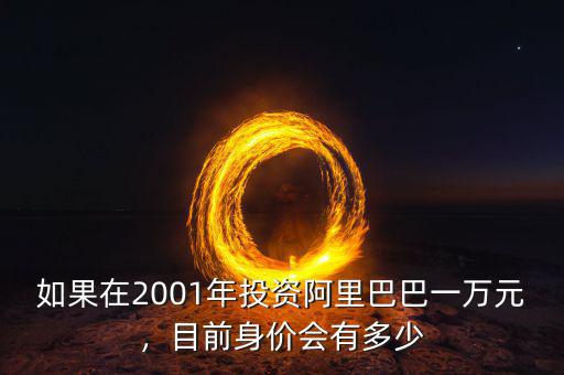 如果在2001年投資阿里巴巴一萬元，目前身價(jià)會(huì)有多少