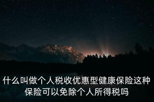 什么叫做個人稅收優(yōu)惠型健康保險(xiǎn)這種保險(xiǎn)可以免除個人所得稅嗎