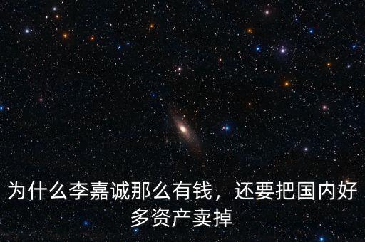 為什么李嘉誠(chéng)那么有錢，還要把國(guó)內(nèi)好多資產(chǎn)賣掉