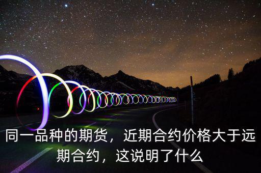 同一品種的期貨，近期合約價(jià)格大于遠(yuǎn)期合約，這說明了什么