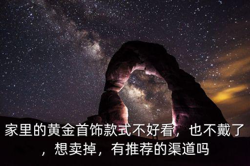 家里的黃金首飾款式不好看，也不戴了，想賣掉，有推薦的渠道嗎