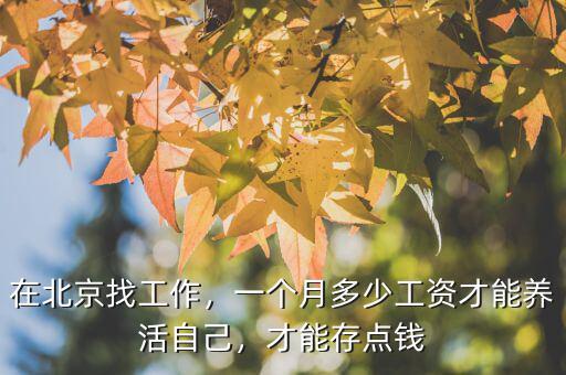 在北京找工作，一個(gè)月多少工資才能養(yǎng)活自己，才能存點(diǎn)錢(qián)