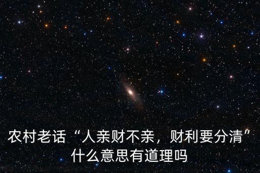 農(nóng)村老話“人親財(cái)不親，財(cái)利要分清”什么意思有道理嗎