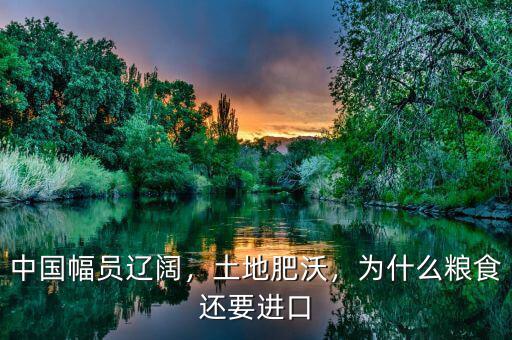 中國幅員遼闊，土地肥沃，為什么糧食還要進口