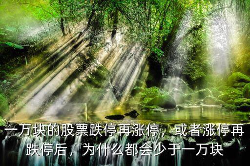 一萬(wàn)塊的股票跌停再漲停，或者漲停再跌停后，為什么都會(huì)少于一萬(wàn)塊