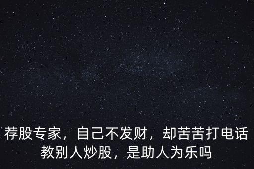 薦股專(zhuān)家，自己不發(fā)財(cái)，卻苦苦打電話(huà)教別人炒股，是助人為樂(lè)嗎