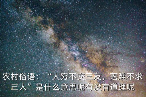農(nóng)村俗語：“人窮不交三友，落難不求三人”是什么意思呢有沒有道理呢