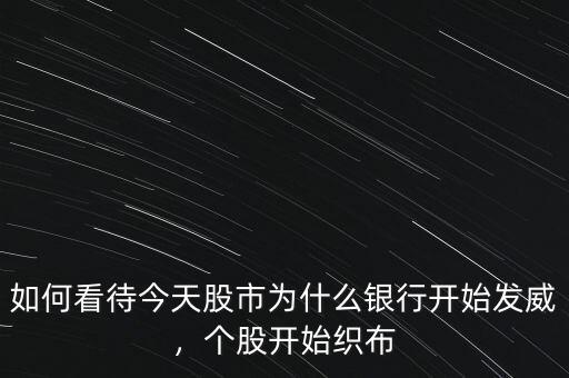 如何看待今天股市為什么銀行開始發(fā)威，個(gè)股開始織布