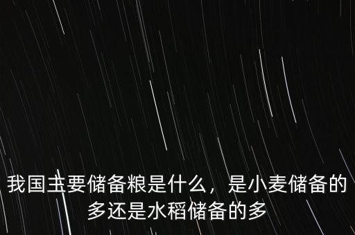 我國主要儲備糧是什么，是小麥儲備的多還是水稻儲備的多