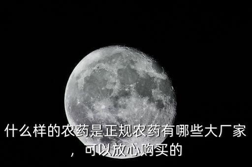 什么樣的農(nóng)藥是正規(guī)農(nóng)藥有哪些大廠家，可以放心購買的