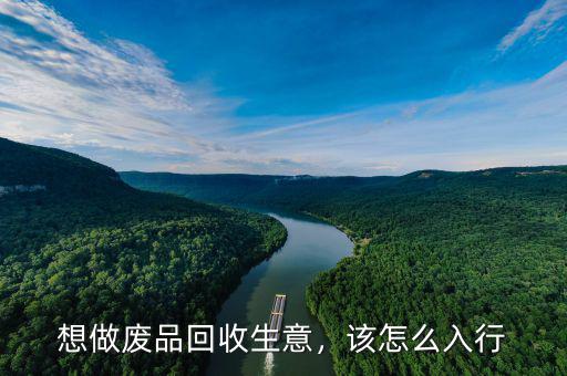 想做廢品回收生意，該怎么入行