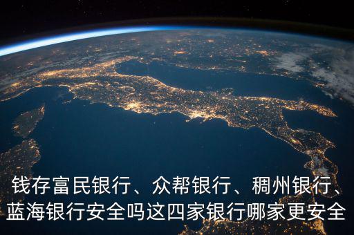 錢存富民銀行、眾幫銀行、稠州銀行、藍海銀行安全嗎這四家銀行哪家更安全