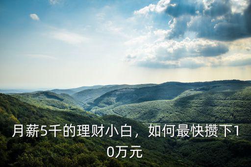 月薪5千的理財(cái)小白，如何最快攢下10萬元