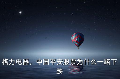 格力電器，中國平安股票為什么一路下跌