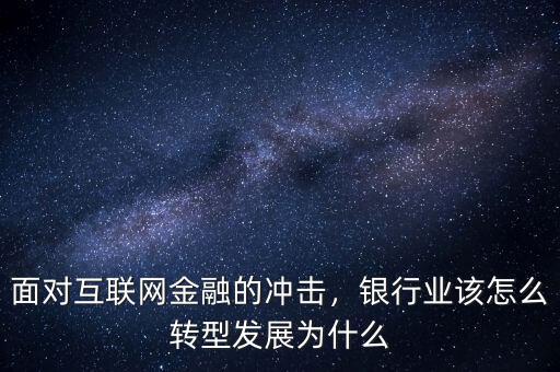 面對(duì)互聯(lián)網(wǎng)金融的沖擊，銀行業(yè)該怎么轉(zhuǎn)型發(fā)展為什么