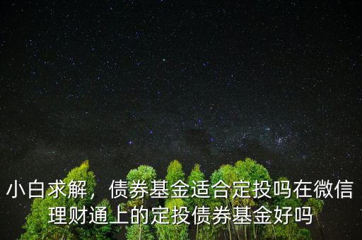 小白求解，債券基金適合定投嗎在微信理財通上的定投債券基金好嗎