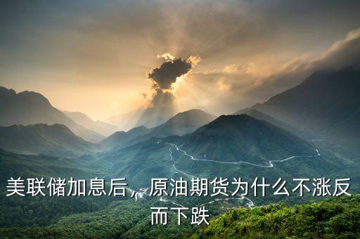 美聯(lián)儲(chǔ)加息后，原油期貨為什么不漲反而下跌
