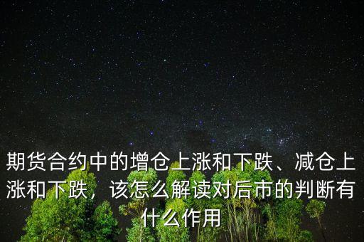期貨合約中的增倉上漲和下跌、減倉上漲和下跌，該怎么解讀對后市的判斷有什么作用