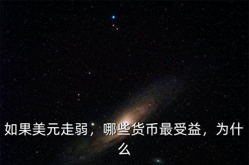 如果美元走弱，哪些貨幣最受益，為什么