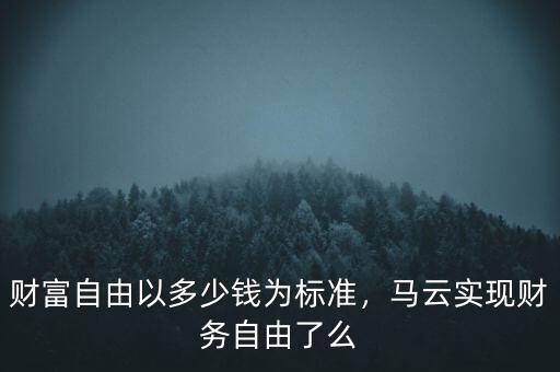 財(cái)富自由以多少錢為標(biāo)準(zhǔn)，馬云實(shí)現(xiàn)財(cái)務(wù)自由了么