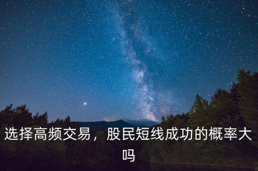 選擇高頻交易，股民短線成功的概率大嗎