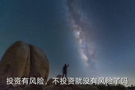 投資有風(fēng)險，不投資就沒有風(fēng)險了嗎