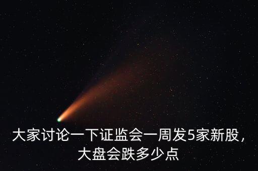 大家討論一下證監(jiān)會一周發(fā)5家新股，大盤會跌多少點