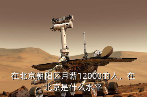 在北京朝陽區(qū)月薪12000的人，在北京是什么水平