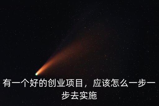 有一個(gè)好的創(chuàng)業(yè)項(xiàng)目，應(yīng)該怎么一步一步去實(shí)施