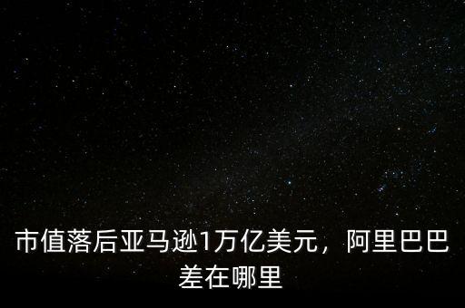 市值落后亞馬遜1萬億美元，阿里巴巴差在哪里